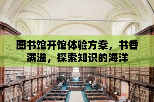 圖書館開館體驗方案，書香滿溢，探索知識的海洋