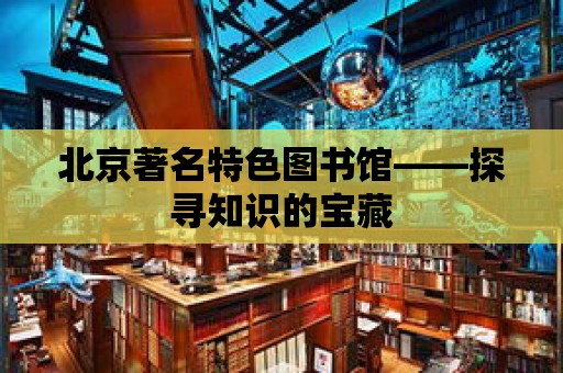 北京著名特色圖書館——探尋知識的寶藏