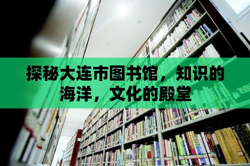 探秘大連市圖書館，知識的海洋，文化的殿堂