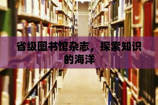 省級圖書館雜志，探索知識的海洋