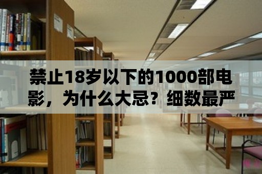 禁止18歲以下的1000部電影，為什么大忌？細(xì)數(shù)最嚴(yán)厲管控的電影之謎！