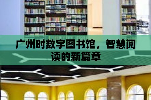 廣州時(shí)數(shù)字圖書(shū)館，智慧閱讀的新篇章