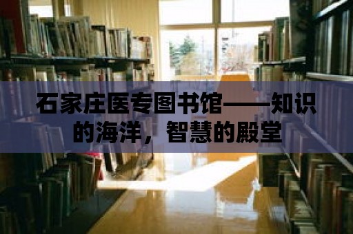 石家莊醫(yī)專圖書館——知識的海洋，智慧的殿堂