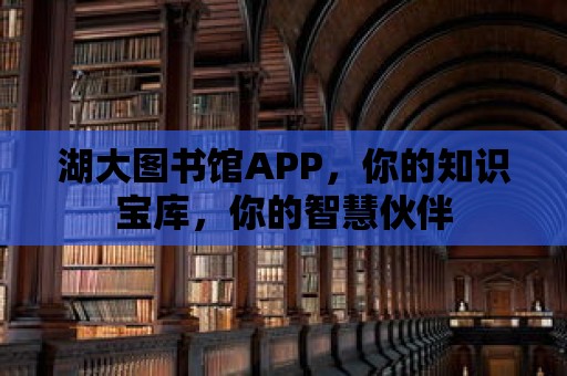 湖大圖書館APP，你的知識寶庫，你的智慧伙伴