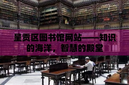 呈貢區圖書館網站——知識的海洋，智慧的殿堂