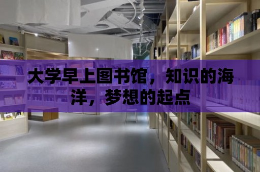 大學早上圖書館，知識的海洋，夢想的起點