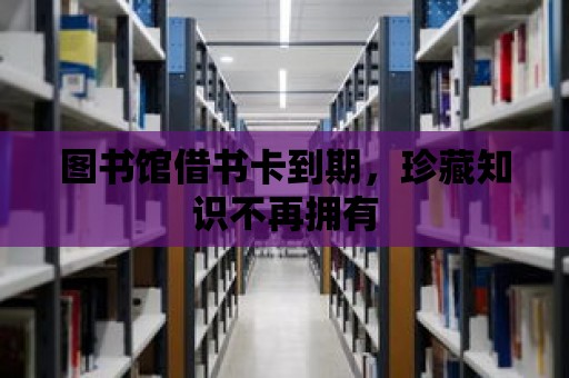 圖書館借書卡到期，珍藏知識不再擁有