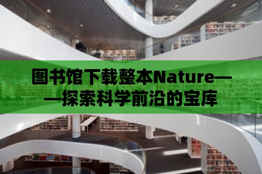 圖書館下載整本Nature——探索科學(xué)前沿的寶庫