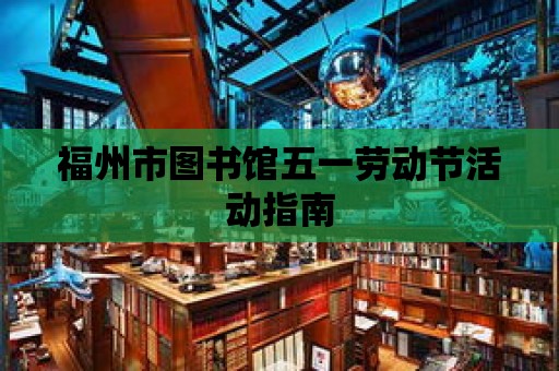 福州市圖書館五一勞動節活動指南