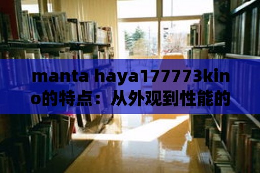 manta haya177773kino的特點：從外觀到性能的全方位評估