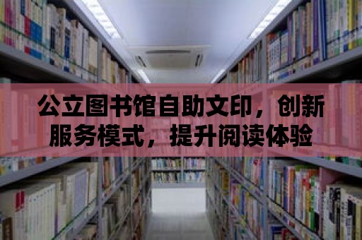 公立圖書館自助文印，創新服務模式，提升閱讀體驗