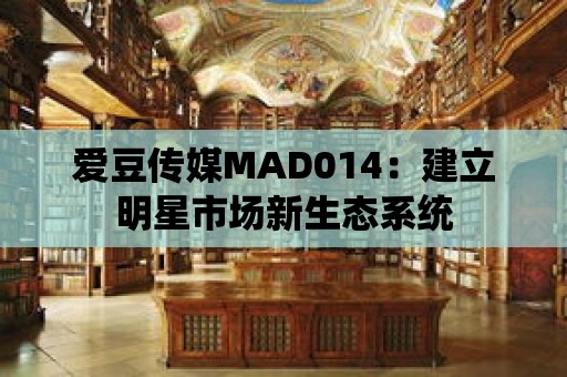 愛豆傳媒MAD014：建立明星市場新生態系統