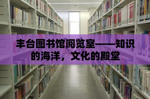 豐臺圖書館閱覽室——知識的海洋，文化的殿堂