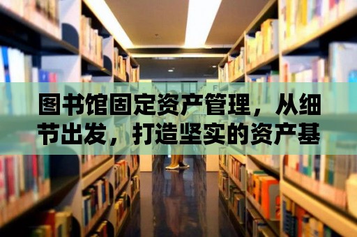 圖書館固定資產管理，從細節出發，打造堅實的資產基石