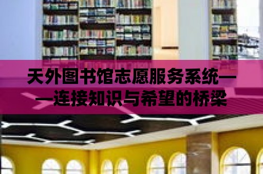 天外圖書館志愿服務系統——連接知識與希望的橋梁