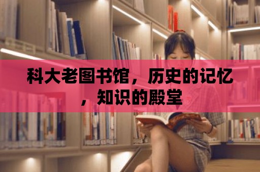 科大老圖書館，歷史的記憶，知識的殿堂