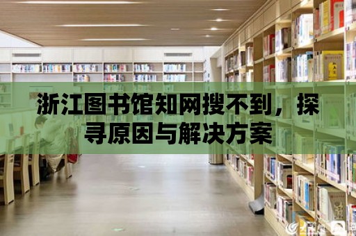 浙江圖書館知網(wǎng)搜不到，探尋原因與解決方案