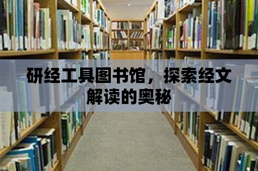 研經工具圖書館，探索經文解讀的奧秘