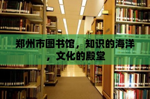 鄭州市圖書館，知識的海洋，文化的殿堂