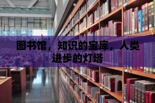 圖書館，知識的寶庫，人類進步的燈塔