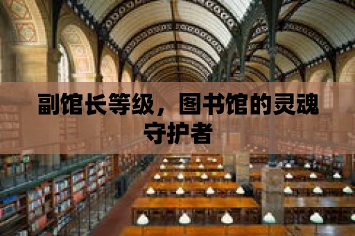 副館長等級，圖書館的靈魂守護者