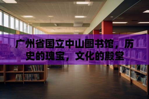 廣州省國立中山圖書館，歷史的瑰寶，文化的殿堂