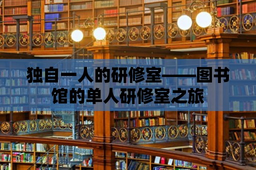 獨(dú)自一人的研修室——圖書館的單人研修室之旅