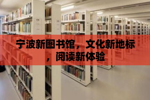 寧波新圖書館，文化新地標，閱讀新體驗