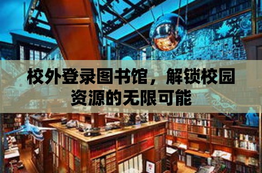 校外登錄圖書館，解鎖校園資源的無限可能