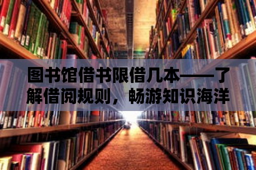 圖書館借書限借幾本——了解借閱規則，暢游知識海洋