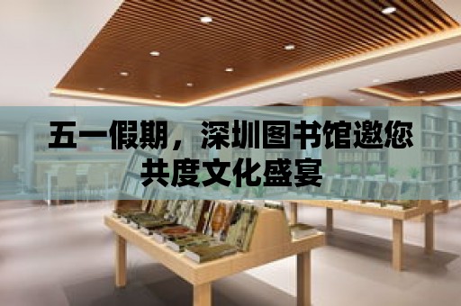 五一假期，深圳圖書館邀您共度文化盛宴