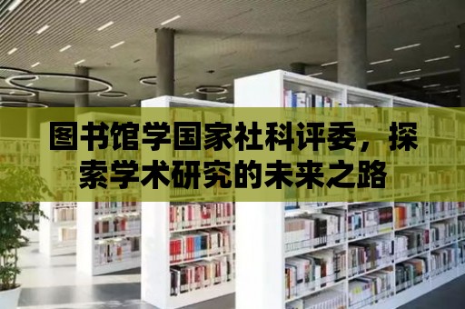 圖書館學國家社科評委，探索學術研究的未來之路