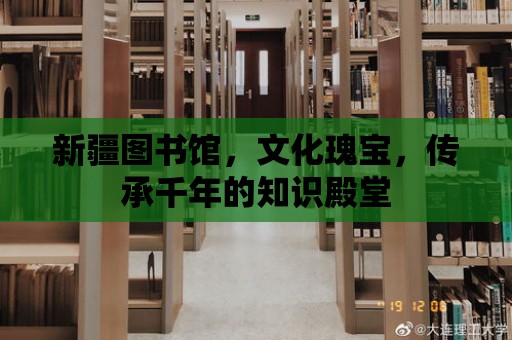 新疆圖書館，文化瑰寶，傳承千年的知識殿堂