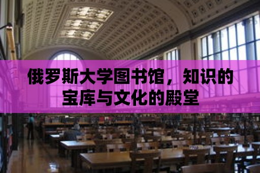 俄羅斯大學圖書館，知識的寶庫與文化的殿堂