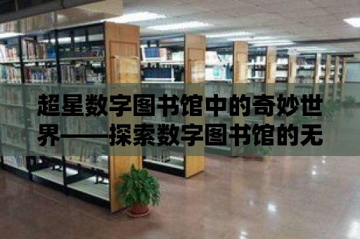 超星數字圖書館中的奇妙世界——探索數字圖書館的無限可能