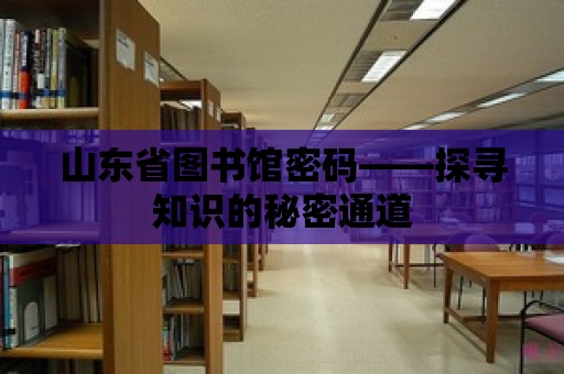 山東省圖書(shū)館密碼——探尋知識(shí)的秘密通道