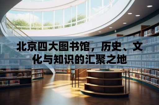 北京四大圖書館，歷史、文化與知識的匯聚之地