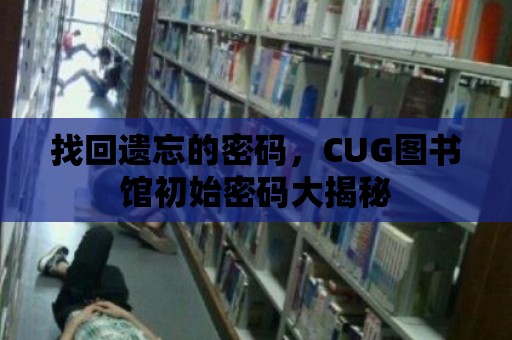 找回遺忘的密碼，CUG圖書館初始密碼大揭秘