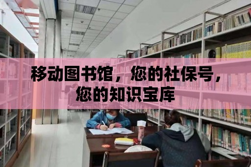 移動圖書館，您的社保號，您的知識寶庫