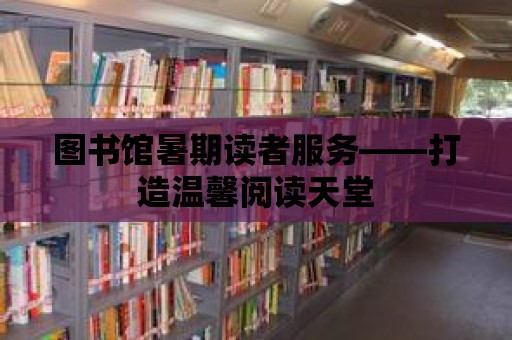 圖書館暑期讀者服務——打造溫馨閱讀天堂