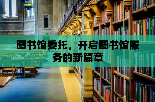 圖書館委托，開啟圖書館服務的新篇章