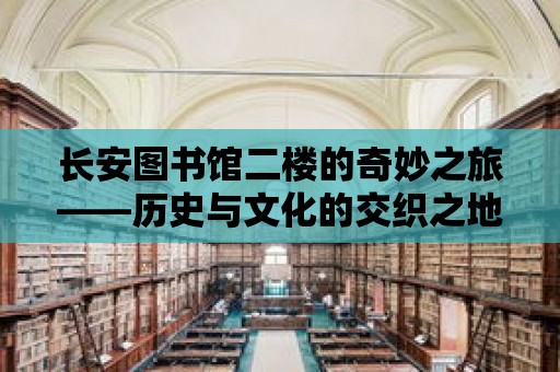 長安圖書館二樓的奇妙之旅——歷史與文化的交織之地