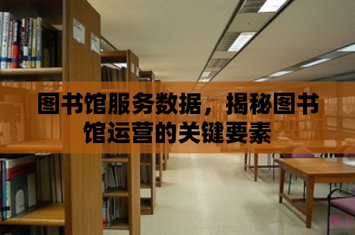 圖書館服務數據，揭秘圖書館運營的關鍵要素