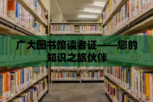 廣大圖書館讀者證——您的知識(shí)之旅伙伴