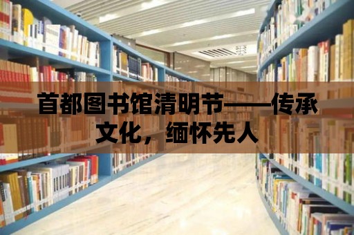 首都圖書館清明節(jié)——傳承文化，緬懷先人