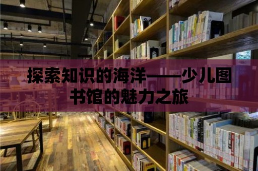 探索知識的海洋——少兒圖書館的魅力之旅