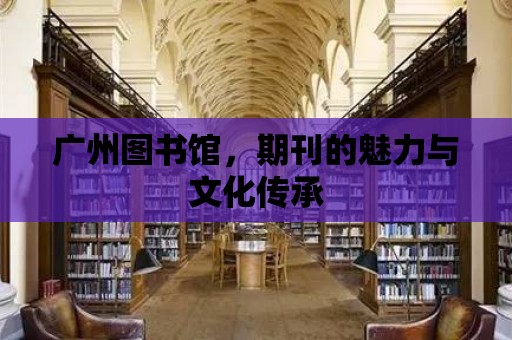 廣州圖書館，期刊的魅力與文化傳承