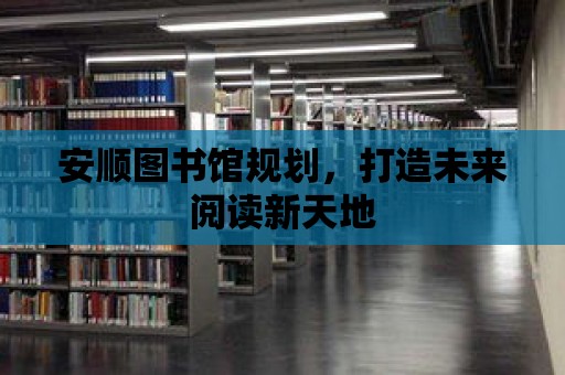 安順圖書館規(guī)劃，打造未來閱讀新天地