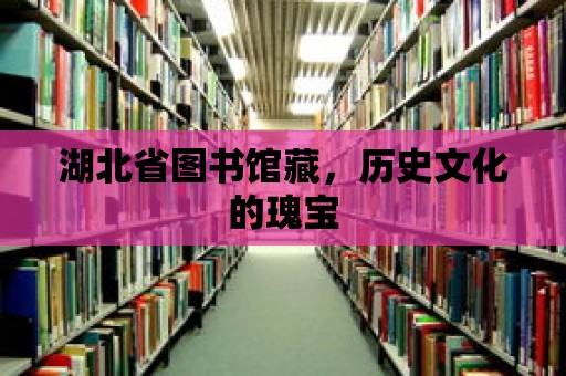 湖北省圖書館藏，歷史文化的瑰寶