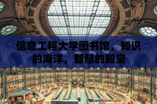 信息工程大學圖書館，知識的海洋，智慧的殿堂